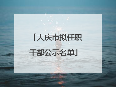 大庆市拟任职干部公示名单