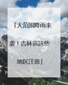 大范围降雨来袭！吉林省这些地区注意