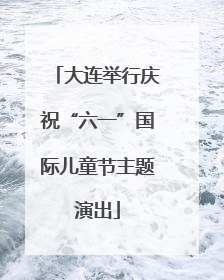 大连举行庆祝“六一”国际儿童节主题演出