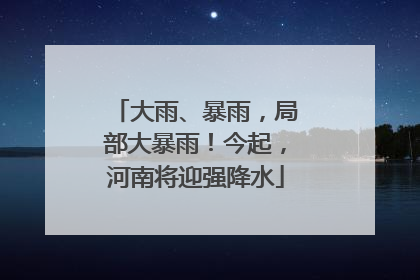 大雨、暴雨，局部大暴雨！今起，河南将迎强降水