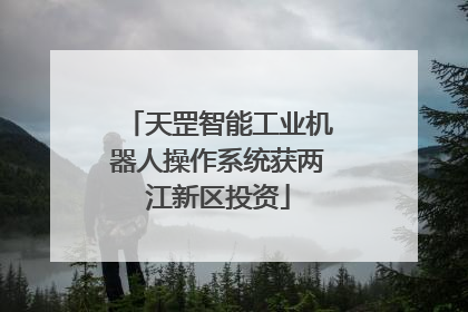 天罡智能工业机器人操作系统获两江新区投资