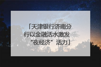 天津银行济南分行以金融活水激发“夜经济”活力