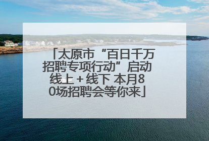 太原市“百日千万招聘专项行动”启动线上＋线下 本月80场招聘会等你来