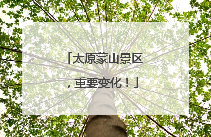 太原蒙山景区，重要变化！