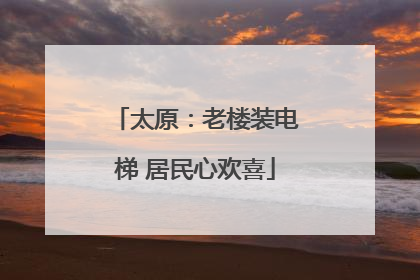 太原：老楼装电梯 居民心欢喜