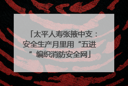 太平人寿张掖中支：安全生产月里用“五进”编织消防安全网