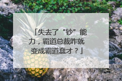 失去了“钞”能力，霸道总裁咋就变成霸道蠢才？