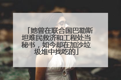 她曾在联合国巴勒斯坦难民救济和工程处当秘书，如今却在加沙垃圾堆中找吃的