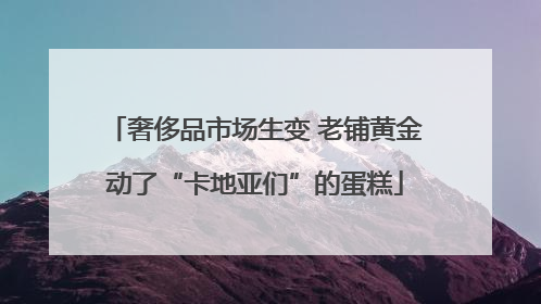 奢侈品市场生变 老铺黄金动了“卡地亚们”的蛋糕