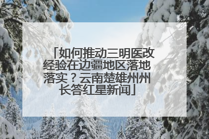 如何推动三明医改经验在边疆地区落地落实？云南楚雄州州长答红星新闻