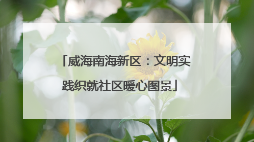 威海南海新区：文明实践织就社区暖心图景