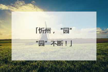 忻州，“园”“园”不断！