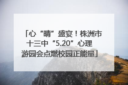 心“晴”盛宴！株洲市十三中“5.20”心理游园会点燃校园正能量