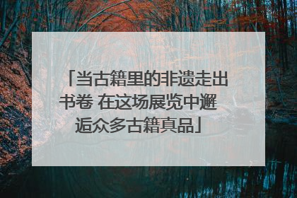 当古籍里的非遗走出书卷 在这场展览中邂逅众多古籍真品