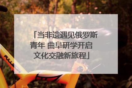 当非遗遇见俄罗斯青年 曲阜研学开启文化交融新旅程