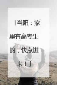 当阳：家里有高考生的，快点进来！