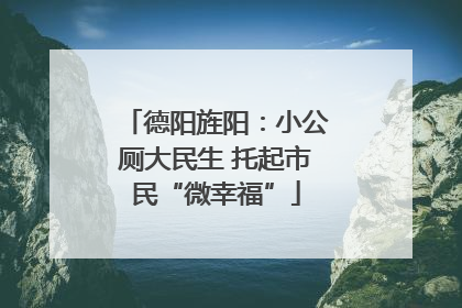 德阳旌阳：小公厕大民生 托起市民“微幸福”