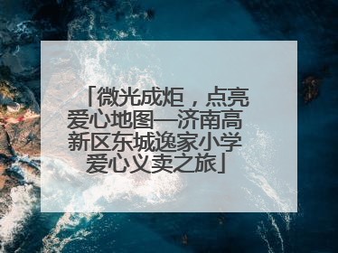 微光成炬，点亮爱心地图—济南高新区东城逸家小学爱心义卖之旅