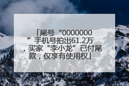 尾号“0000000”手机号拍出61.2万，买家“李小龙”已付尾款，仅享有使用权