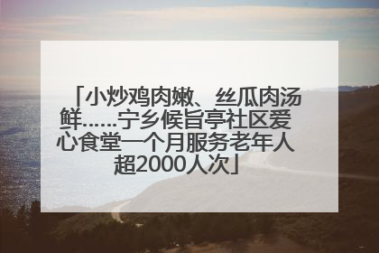 小炒鸡肉嫩、丝瓜肉汤鲜……宁乡候旨亭社区爱心食堂一个月服务老年人超2000人次