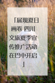 展现夏日画卷 四川文旅夏季宣传推广活动在巴中开启