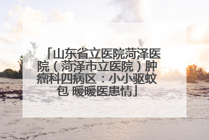 山东省立医院菏泽医院（菏泽市立医院）肿瘤科四病区：小小驱蚊包 暖暖医患情