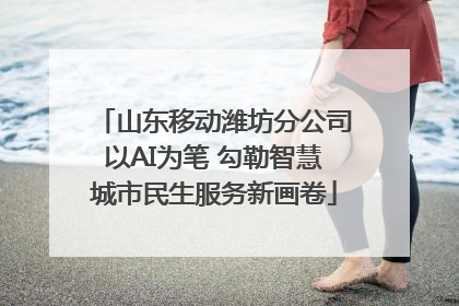 山东移动潍坊分公司以AI为笔 勾勒智慧城市民生服务新画卷