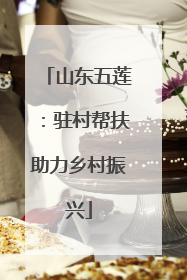 山东五莲：驻村帮扶助力乡村振兴