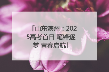 山东滨州：2025高考首日 笔锋逐梦 青春启航