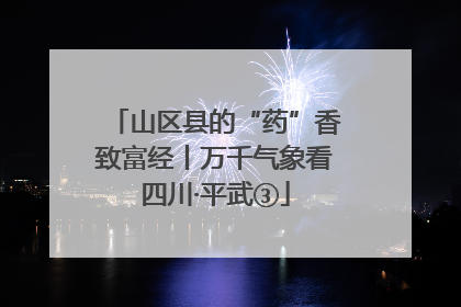 山区县的“药”香致富经丨万千气象看四川·平武③