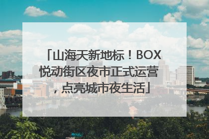 山海天新地标！BOX 悦动街区夜市正式运营，点亮城市夜生活