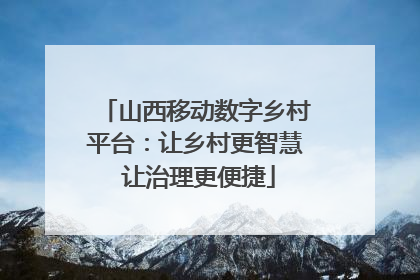 山西移动数字乡村平台：让乡村更智慧 让治理更便捷