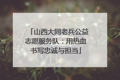 山西大同老兵公益志愿服务队：用热血书写忠诚与担当