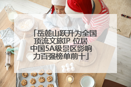 岳麓山跃升为全国顶流文旅IP 位居中国5A级景区影响力百强榜单前十
