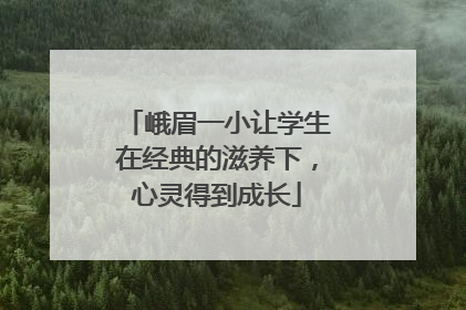 峨眉一小让学生在经典的滋养下，心灵得到成长