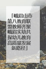 峨眉山市第八教育联盟教师齐聚峨眉实幼共探幼儿教育高质量发展新路径