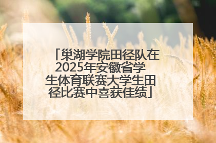 巢湖学院田径队在2025年安徽省学生体育联赛大学生田径比赛中喜获佳绩