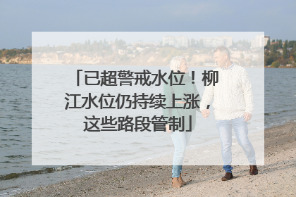 已超警戒水位！柳江水位仍持续上涨，这些路段管制