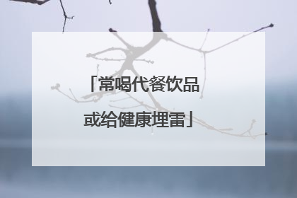 常喝代餐饮品 或给健康埋雷