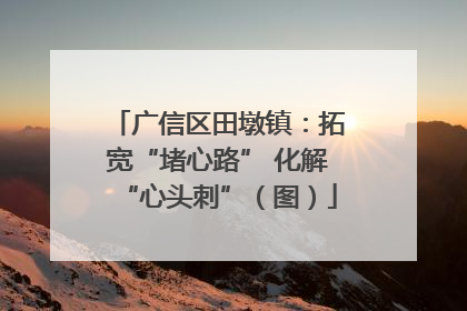 广信区田墩镇：拓宽“堵心路” 化解“心头刺”（图）