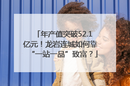 年产值突破52.1亿元！龙岩连城如何靠“一站一品”致富？