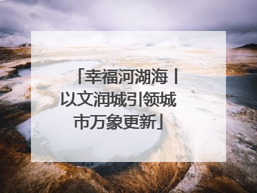 幸福河湖海丨以文润城引领城市万象更新