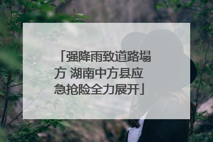 强降雨致道路塌方 湖南中方县应急抢险全力展开