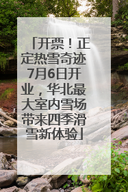开票！正定热雪奇迹7月6日开业，华北最大室内雪场带来四季滑雪新体验
