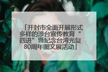 开封市全面开展形式多样的涉台宣传教育“四进”暨纪念台湾光复80周年图文展活动