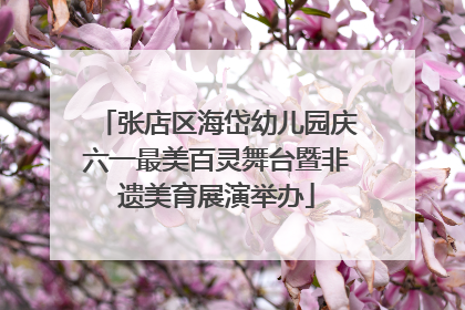 张店区海岱幼儿园庆六一最美百灵舞台暨非遗美育展演举办