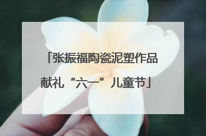 张振福陶瓷泥塑作品献礼“六一”儿童节