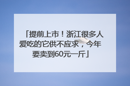 提前上市！浙江很多人爱吃的它供不应求，今年要卖到60元一斤
