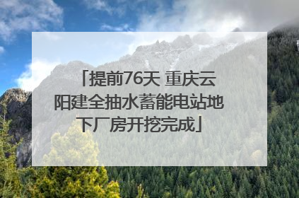提前76天 重庆云阳建全抽水蓄能电站地下厂房开挖完成