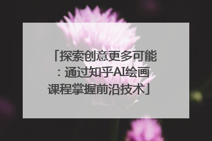 探索创意更多可能：通过知乎AI绘画课程掌握前沿技术